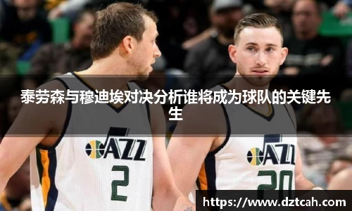 泰劳森与穆迪埃对决分析谁将成为球队的关键先生