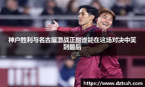 神户胜利与名古屋激战正酣谁能在这场对决中笑到最后